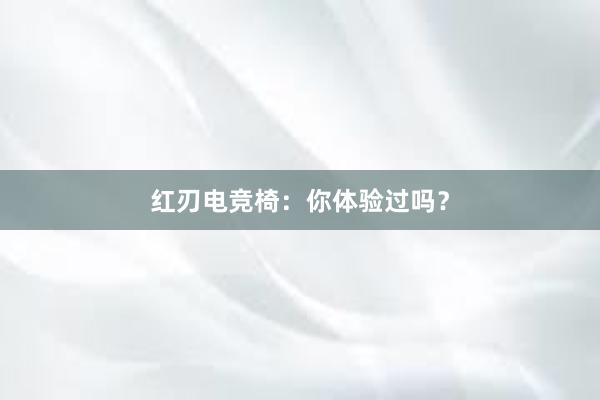 红刃电竞椅：你体验过吗？