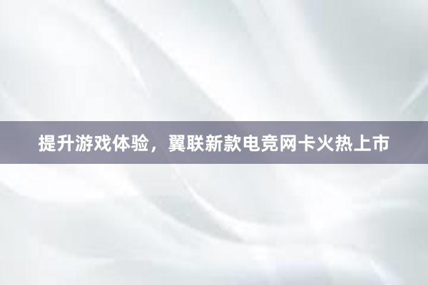 提升游戏体验，翼联新款电竞网卡火热上市