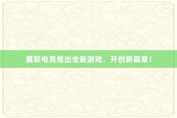 翼联电竞推出全新游戏，开创新篇章！