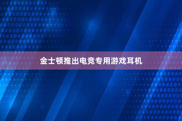 金士顿推出电竞专用游戏耳机