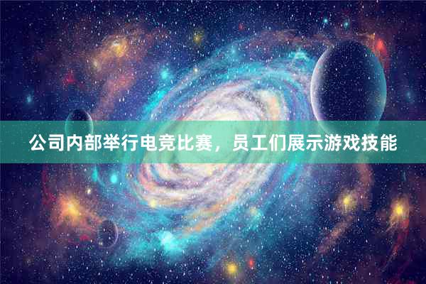 公司内部举行电竞比赛，员工们展示游戏技能