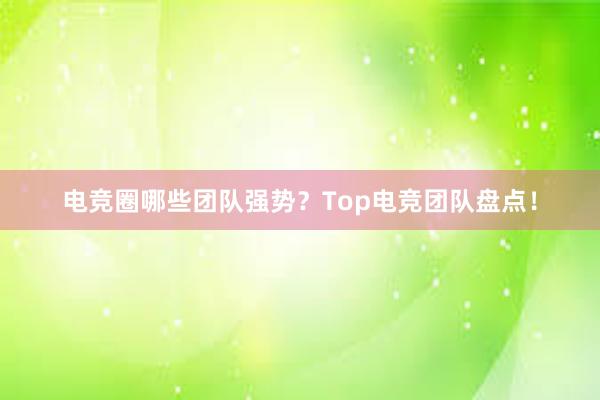 电竞圈哪些团队强势？Top电竞团队盘点！