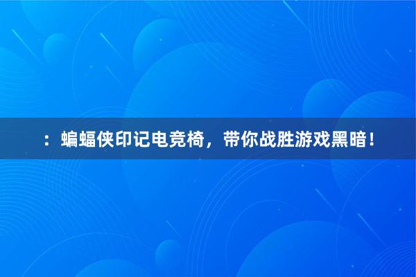 ：蝙蝠侠印记电竞椅，带你战胜游戏黑暗！