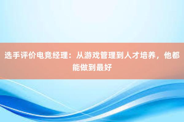 选手评价电竞经理：从游戏管理到人才培养，他都能做到最好