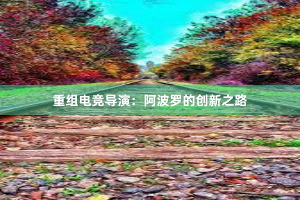 重组电竞导演：阿波罗的创新之路