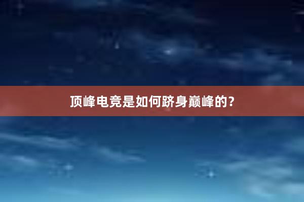 顶峰电竞是如何跻身巅峰的？