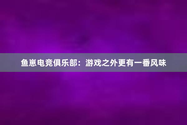 鱼崽电竞俱乐部：游戏之外更有一番风味